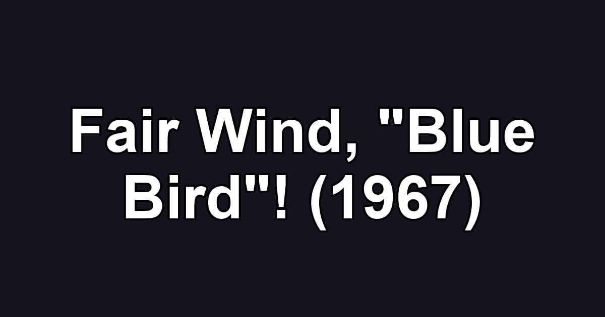 Fair Wind, "Blue Bird"! (1967)