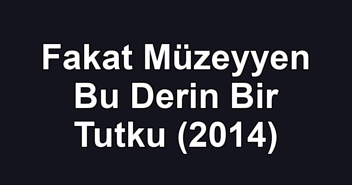 Fakat Müzeyyen Bu Derin Bir Tutku (2014)