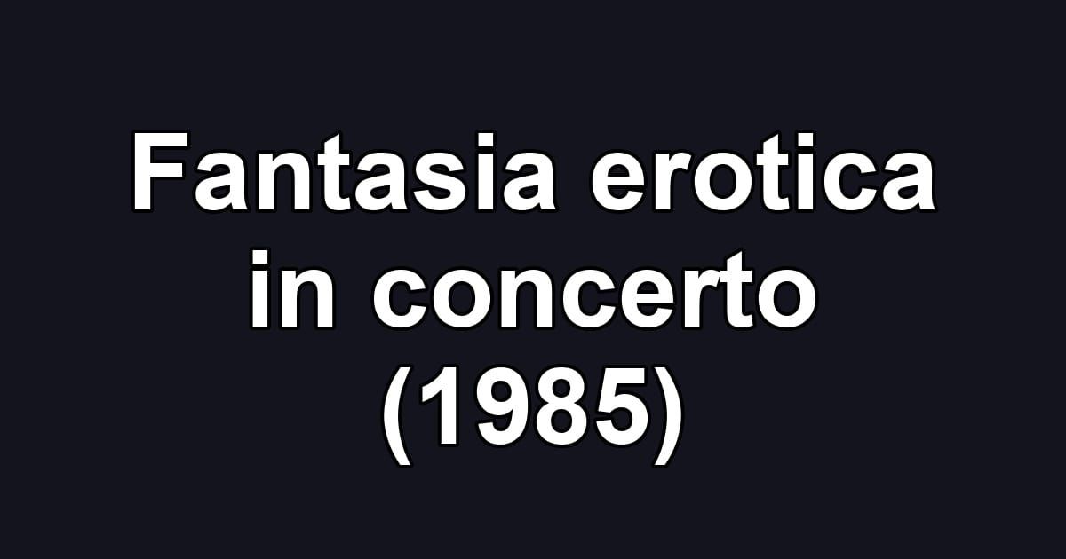 Fantasia erotica in concerto (1985)