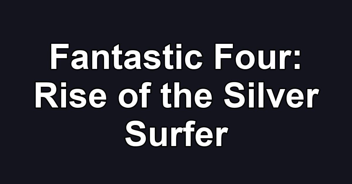 Fantastic Four: Rise of the Silver Surfer