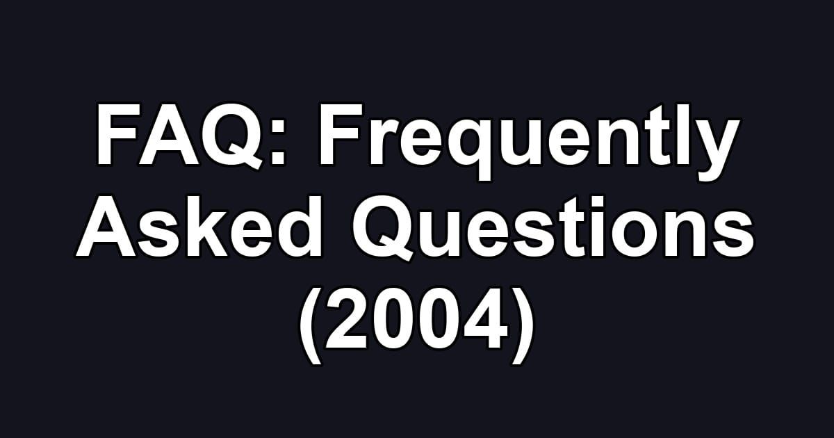 FAQ: Frequently Asked Questions (2004)