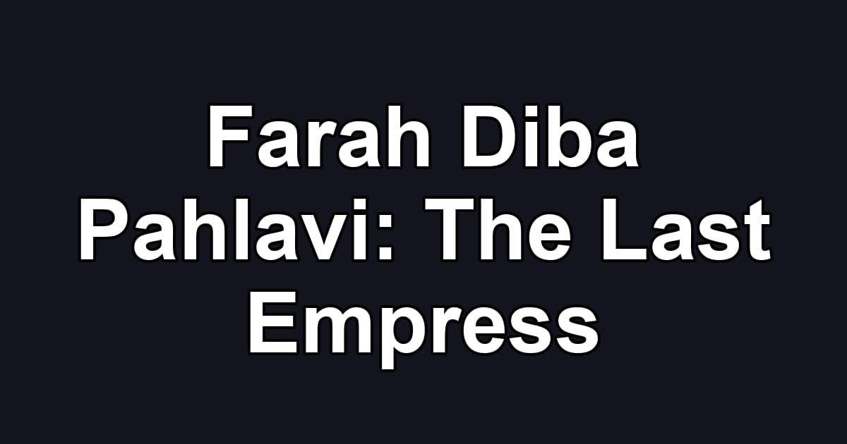 Farah Diba Pahlavi: The Last Empress