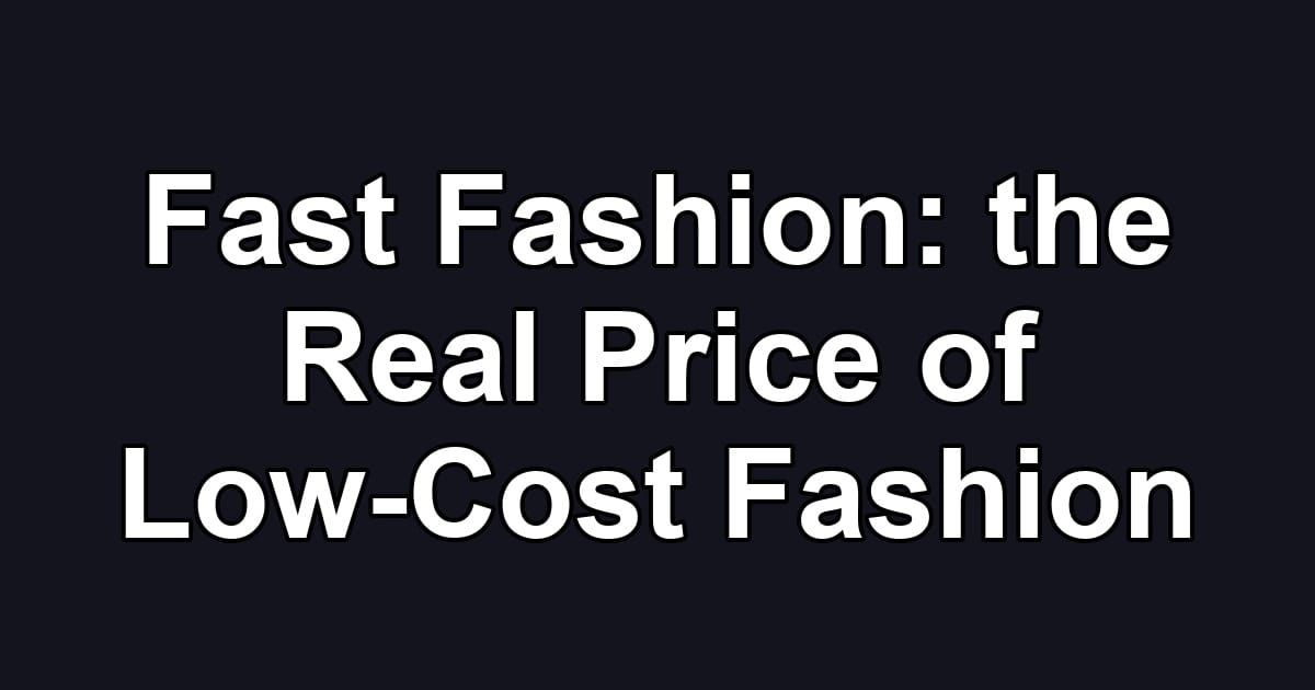 Fast Fashion: the Real Price of Low-Cost Fashion
