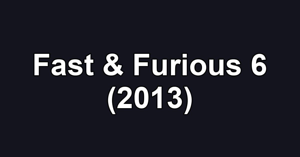 Fast & Furious 6 (2013)