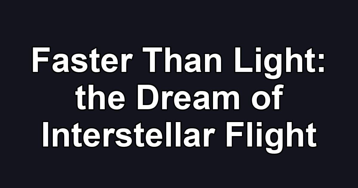 Faster Than Light: the Dream of Interstellar Flight