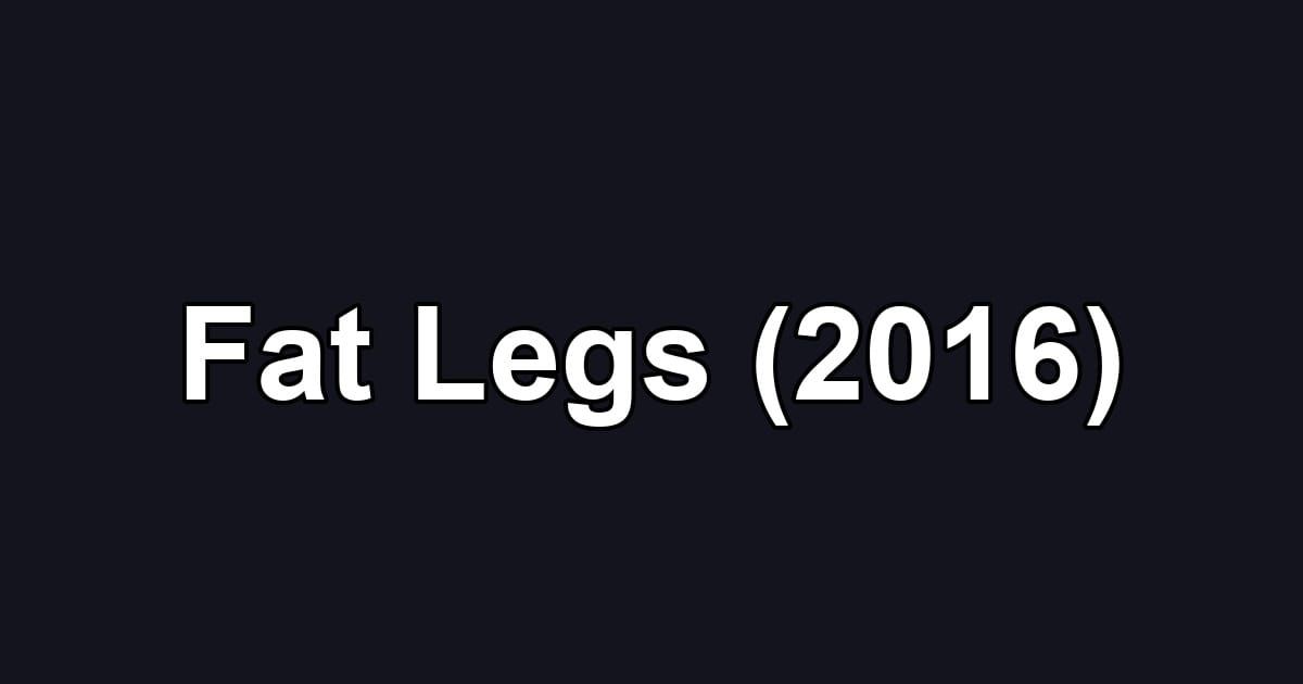 Fat Legs (2016)
