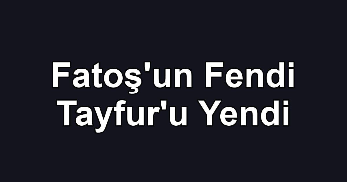 Fatoş'un Fendi Tayfur'u Yendi