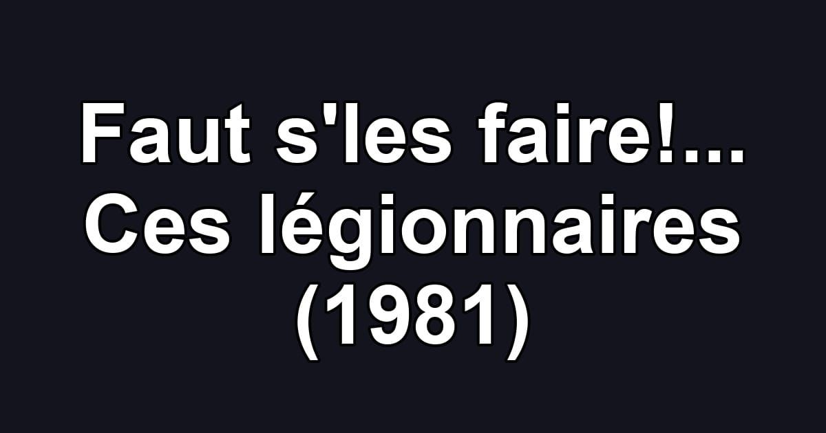 Faut s'les faire!... Ces légionnaires (1981)