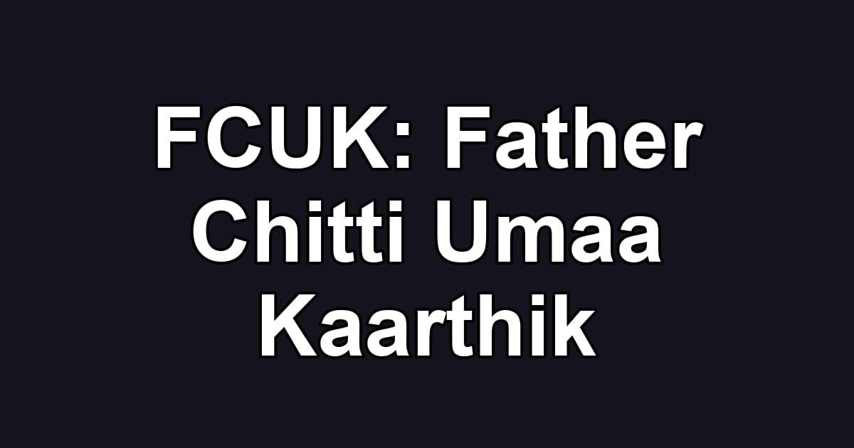 FCUK: Father Chitti Umaa Kaarthik