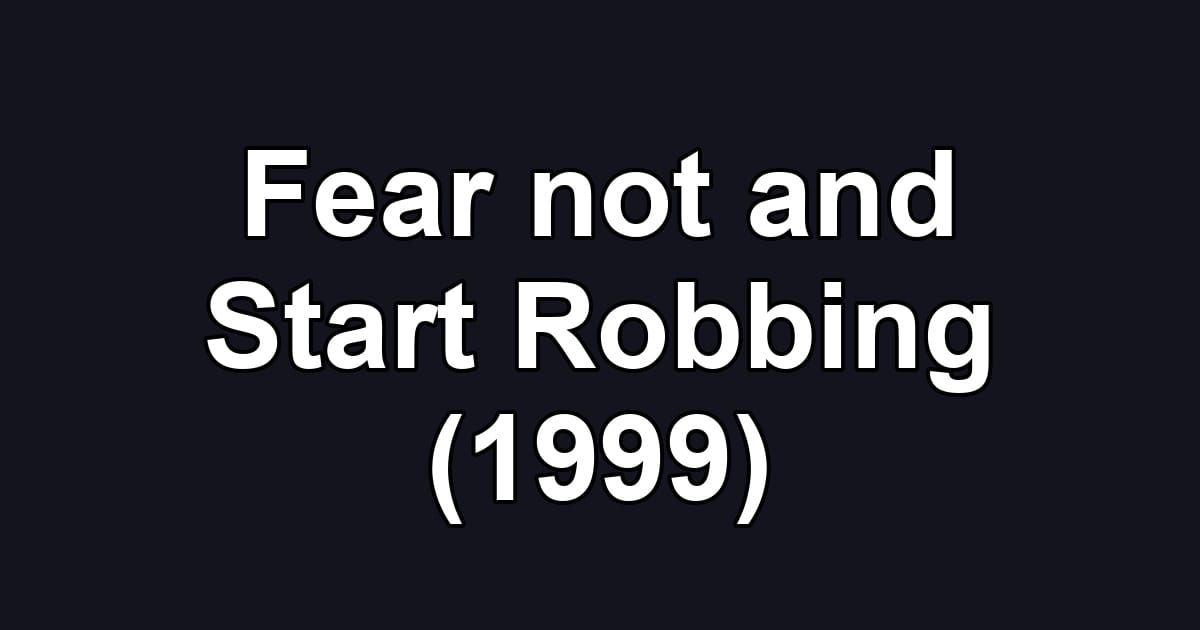 Fear not and Start Robbing (1999)