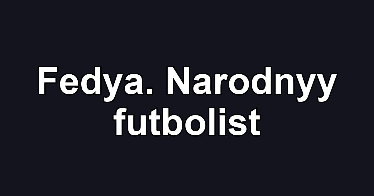 Fedya. Narodnyy futbolist