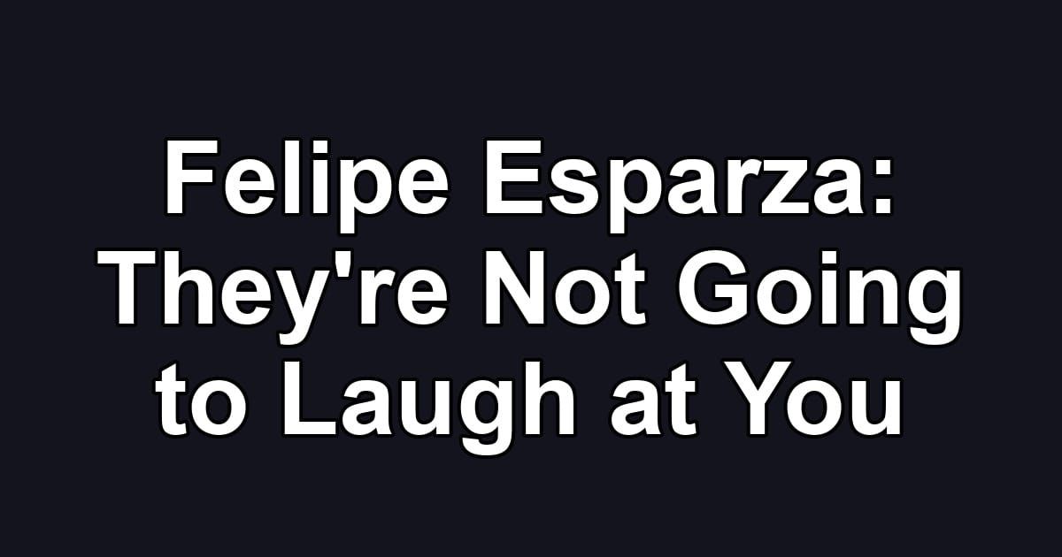 Felipe Esparza: They're Not Going to Laugh at You