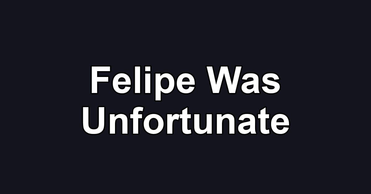 Felipe Was Unfortunate