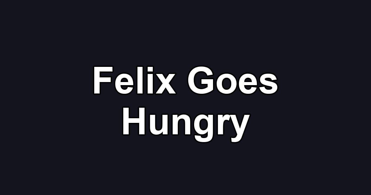 Felix Goes Hungry