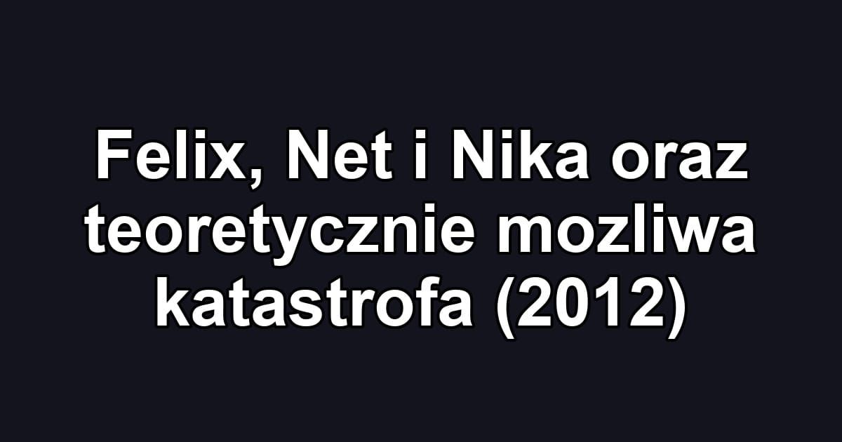 Felix, Net i Nika oraz teoretycznie mozliwa katastrofa (2012)