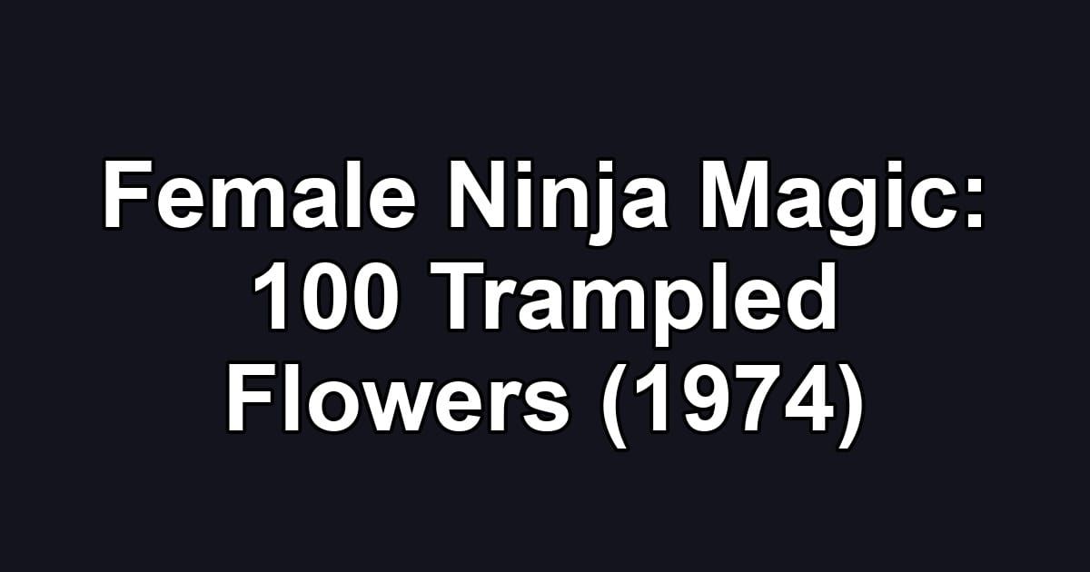 Female Ninja Magic: 100 Trampled Flowers (1974)