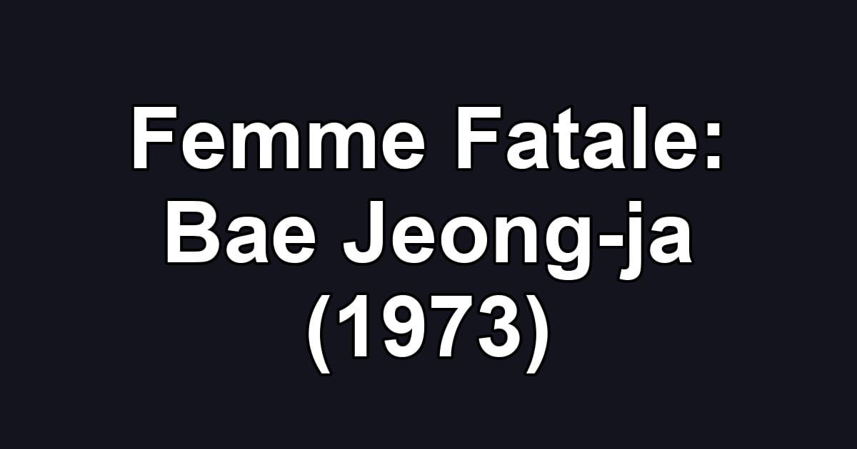 Femme Fatale: Bae Jeong-ja (1973)