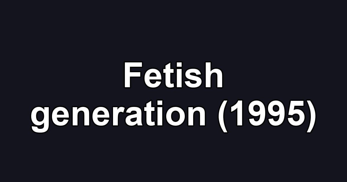 Fetish generation (1995)