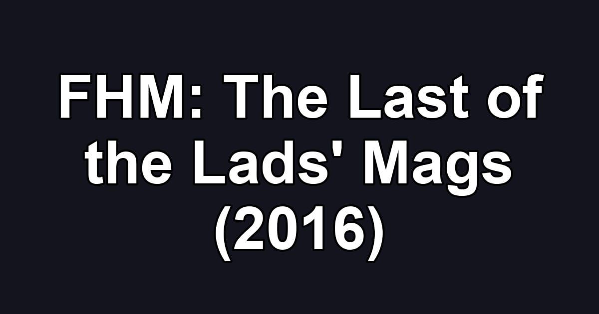 FHM: The Last of the Lads' Mags (2016)