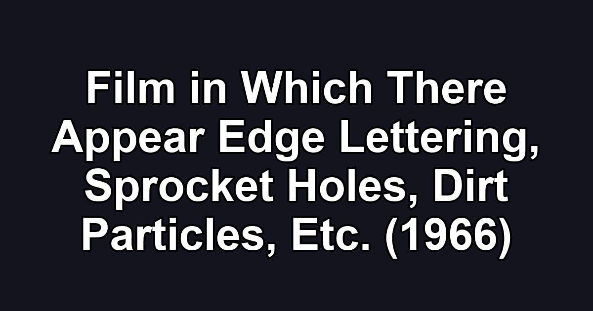Film in Which There Appear Edge Lettering, Sprocket Holes, Dirt Particles, Etc. (1966)