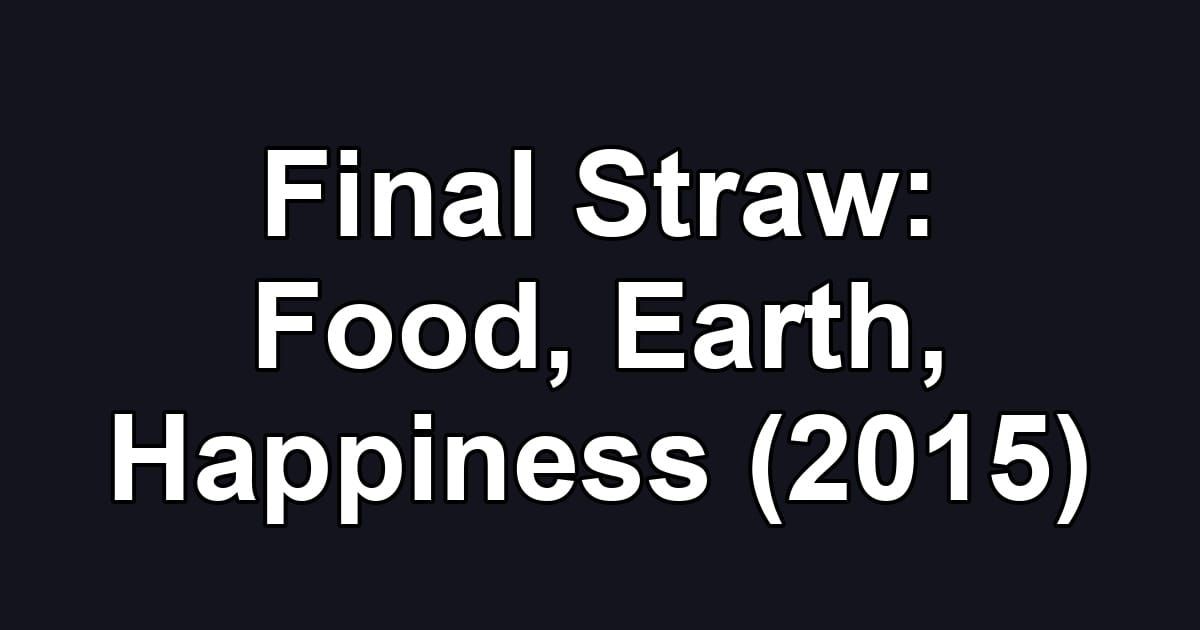 Final Straw: Food, Earth, Happiness (2015)