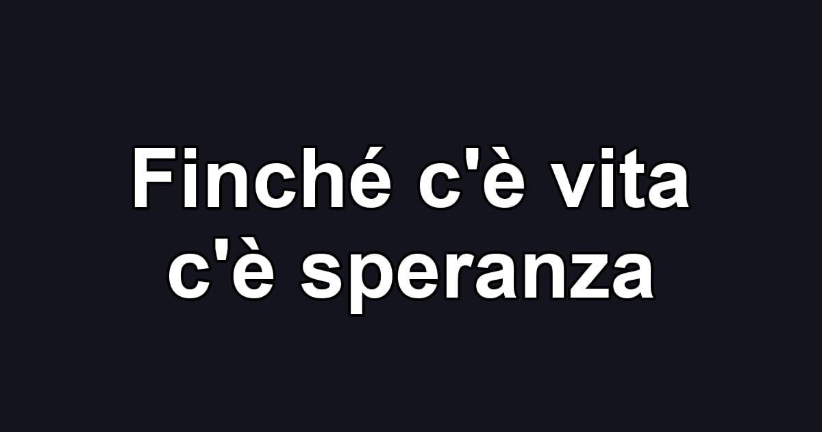 Finché c'è vita c'è speranza