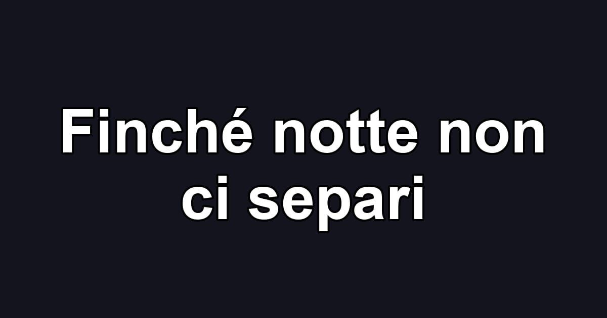 Finché notte non ci separi