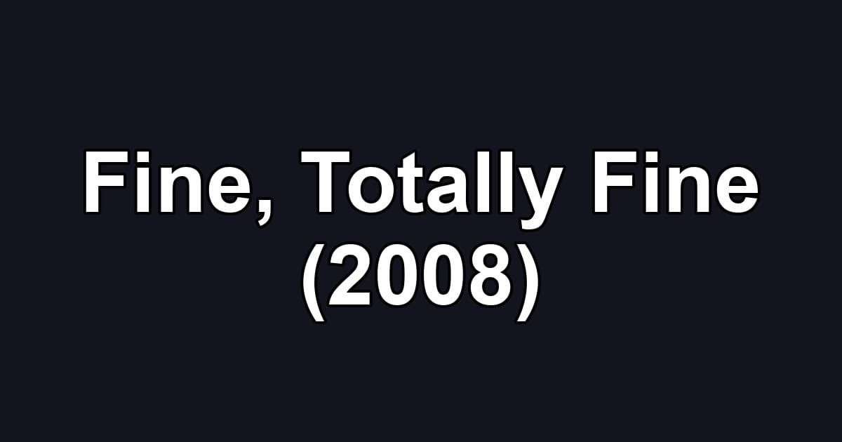 Fine, Totally Fine (2008)