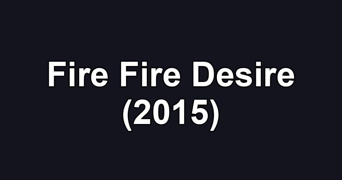 Fire Fire Desire (2015)