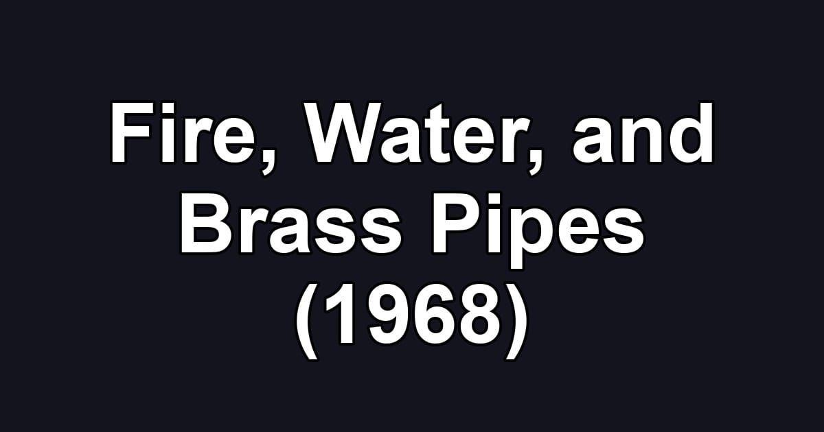 Fire, Water, and Brass Pipes (1968)