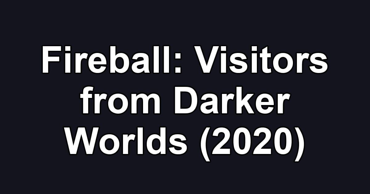 Fireball: Visitors from Darker Worlds (2020)