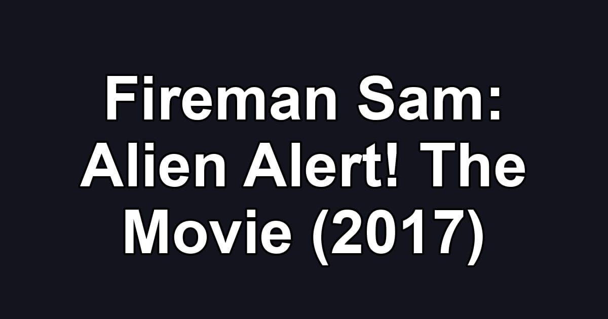 Fireman Sam: Alien Alert! The Movie (2017)