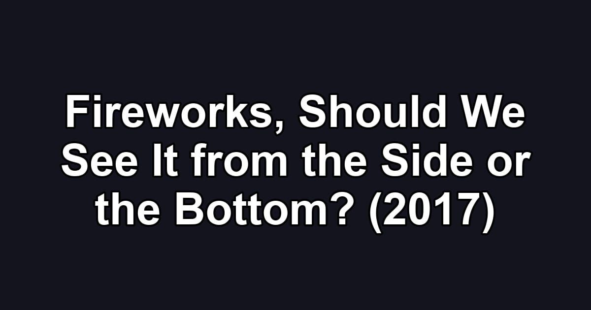 Fireworks, Should We See It from the Side or the Bottom? (2017)