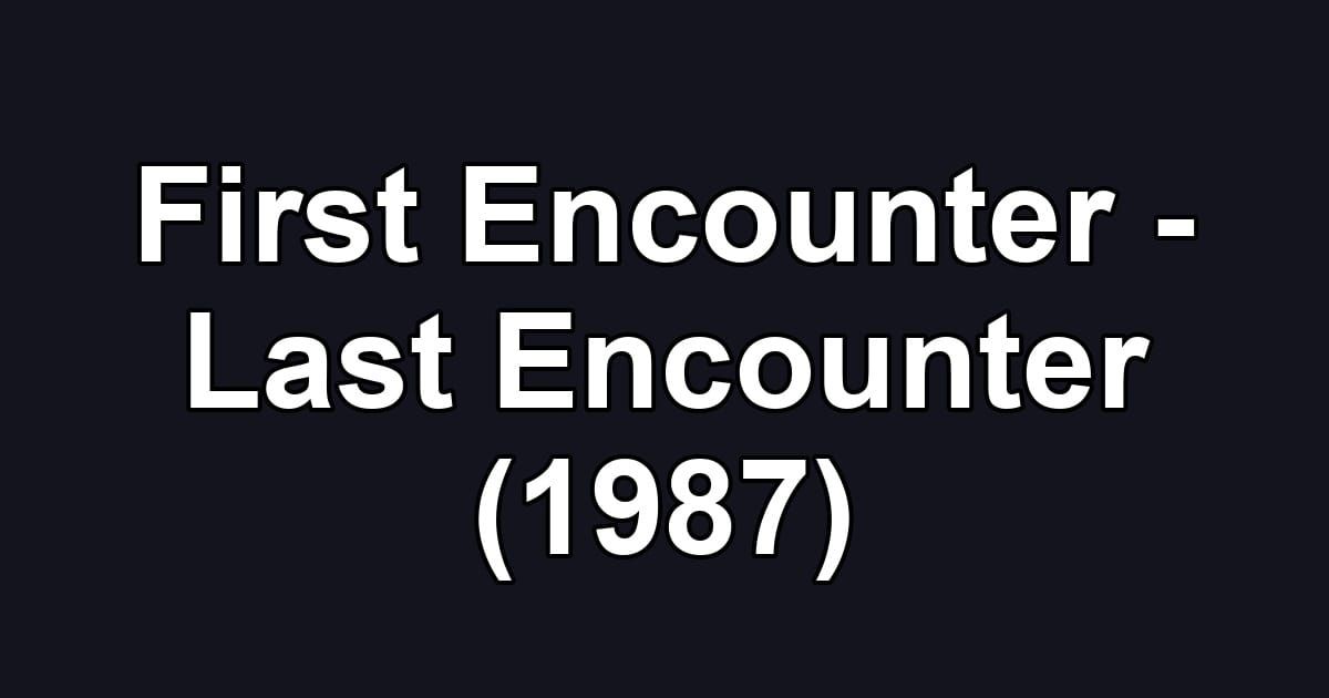 First Encounter - Last Encounter (1987)