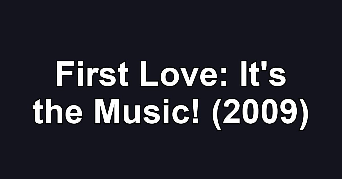 First Love: It's the Music! (2009)