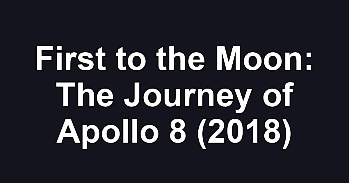 First to the Moon: The Journey of Apollo 8 (2018)