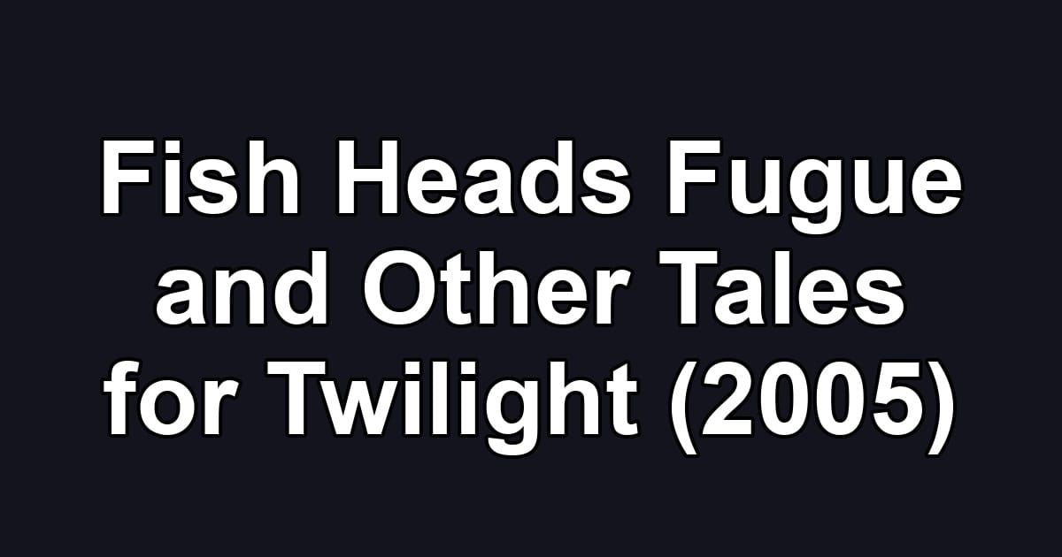 Fish Heads Fugue and Other Tales for Twilight (2005)