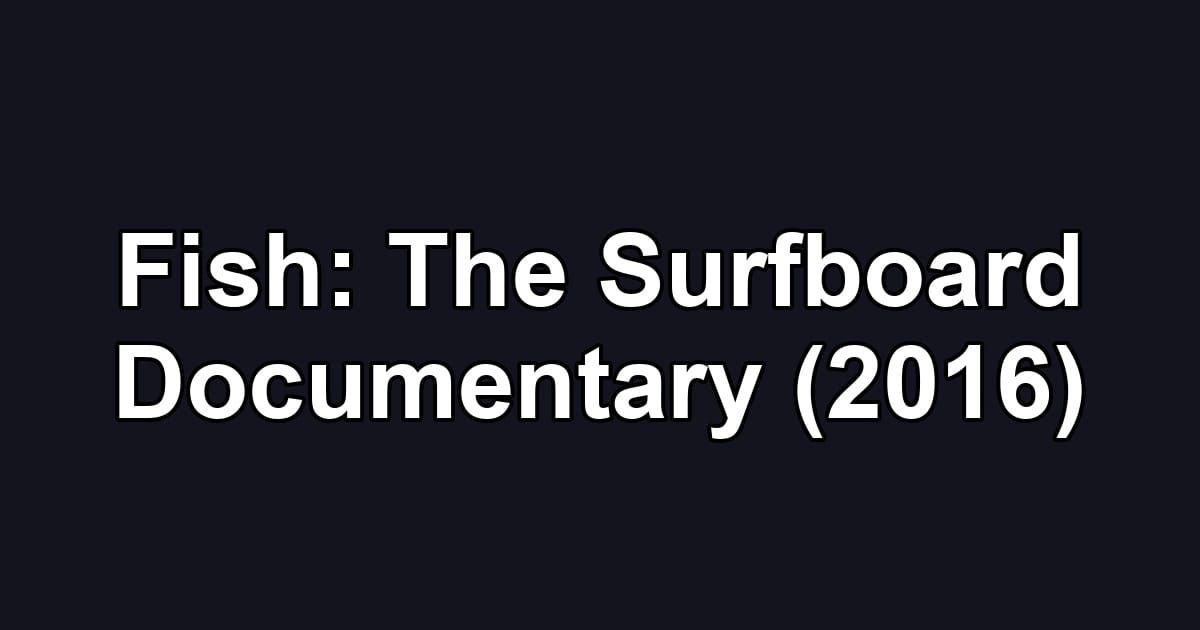 Fish: The Surfboard Documentary (2016)