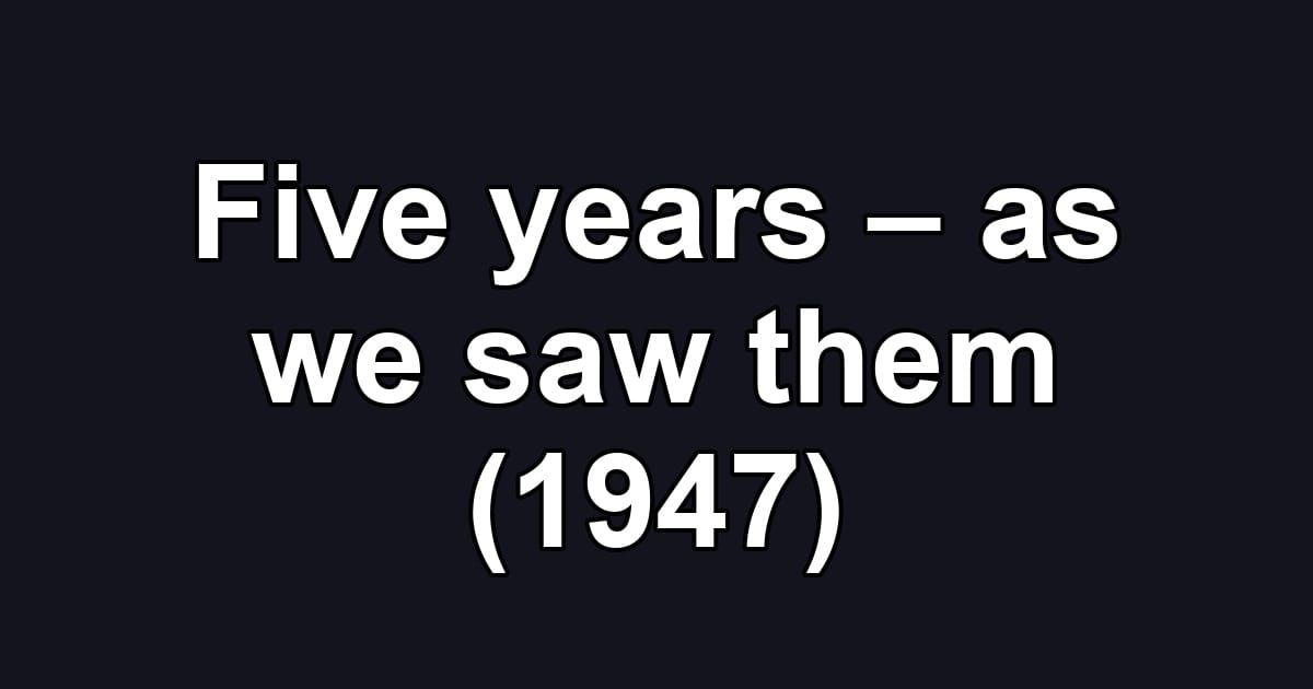 Five years – as we saw them (1947)