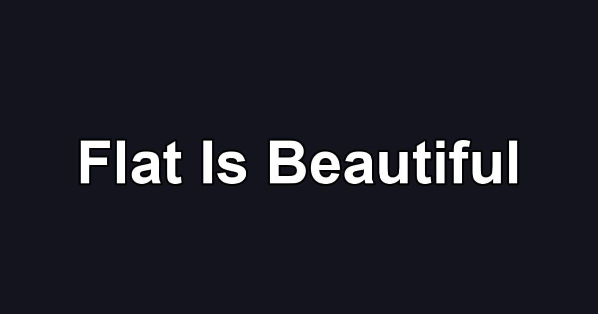 Flat Is Beautiful
