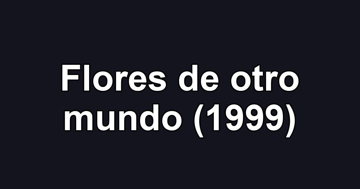 Flores de otro mundo (1999)
