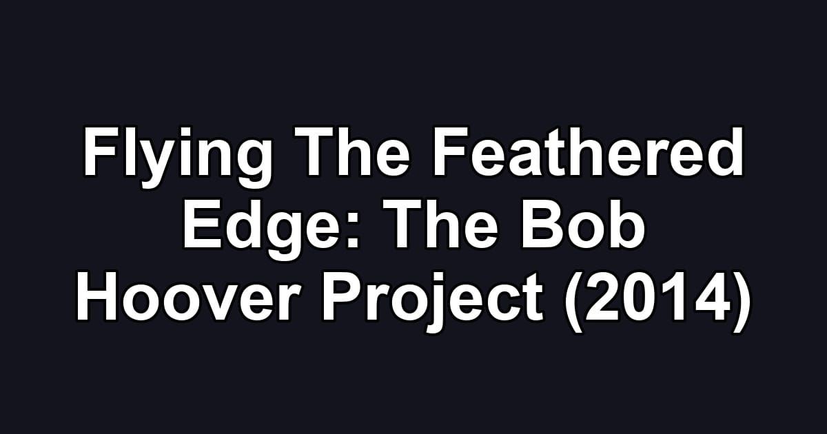 Flying The Feathered Edge: The Bob Hoover Project (2014)