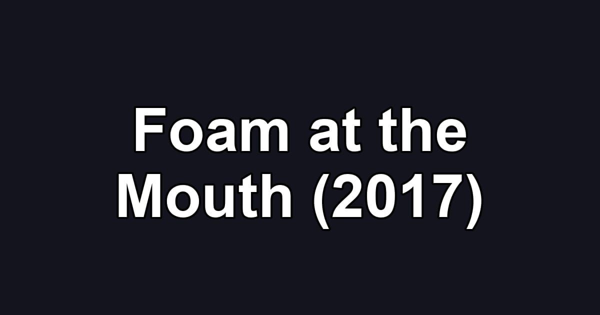 Foam at the Mouth (2017)