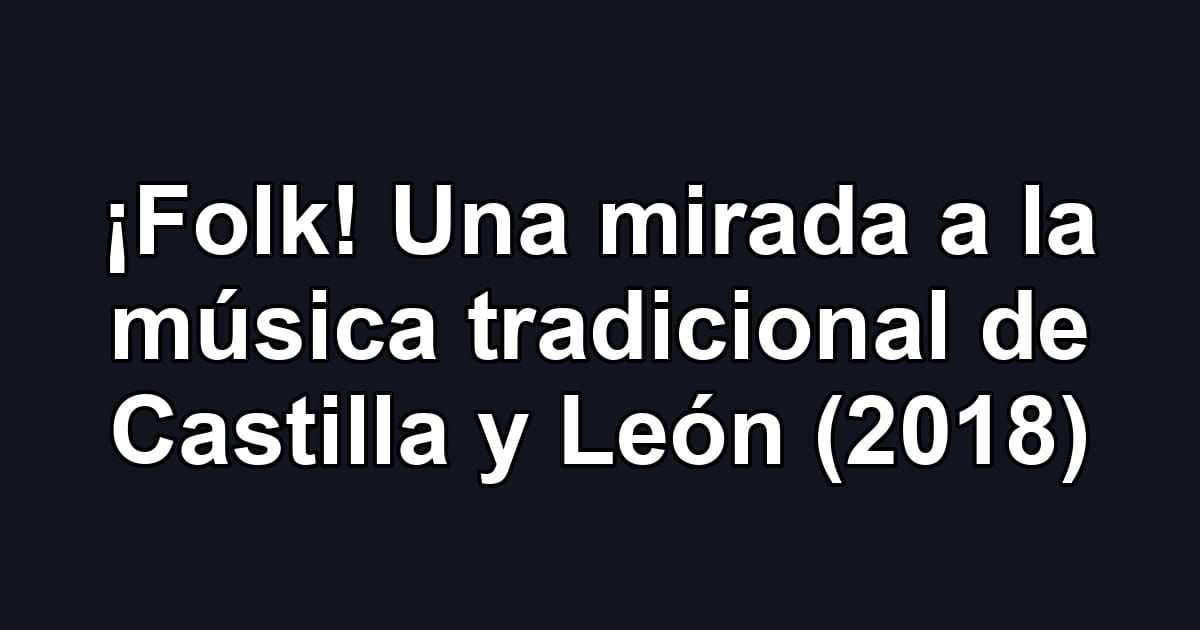 ¡Folk! Una mirada a la música tradicional de Castilla y León (2018)