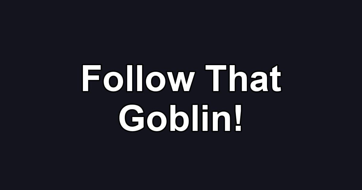Follow That Goblin!