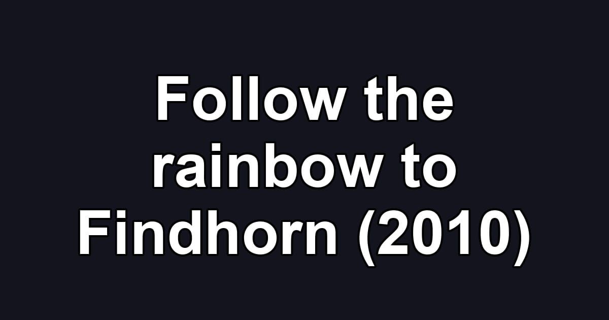 Follow the rainbow to Findhorn (2010)