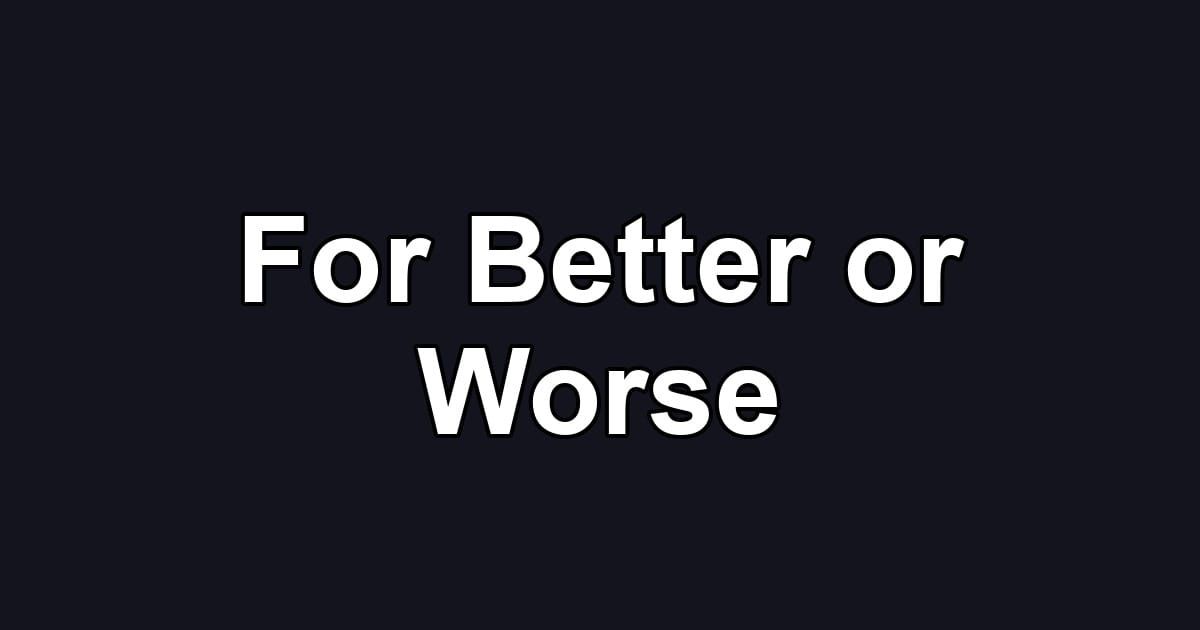 For Better or Worse