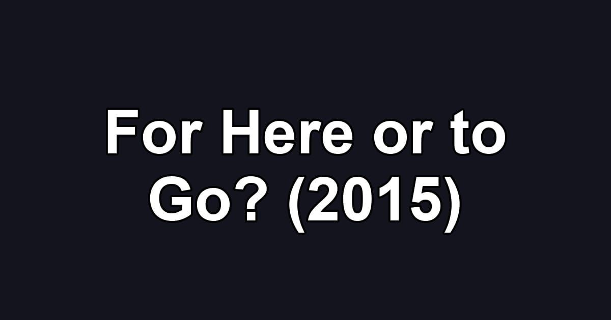 For Here or to Go? (2015)