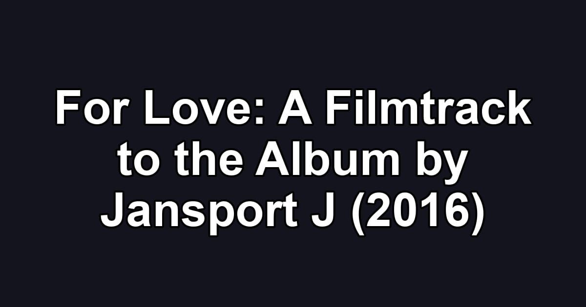 For Love: A Filmtrack to the Album by Jansport J (2016)