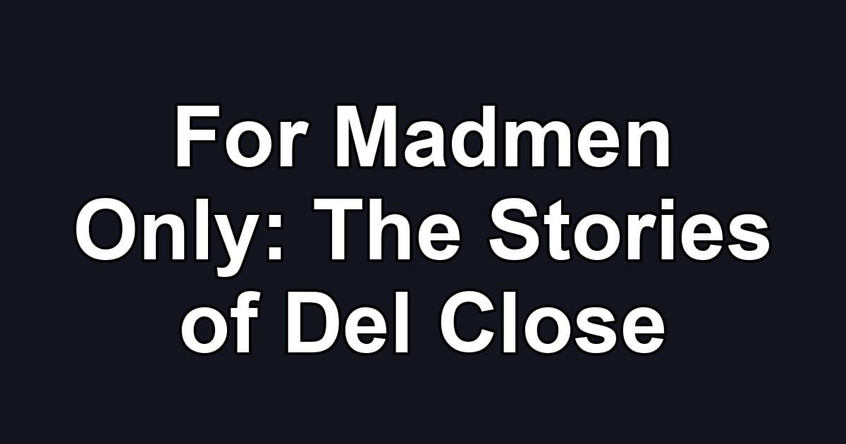 For Madmen Only: The Stories of Del Close